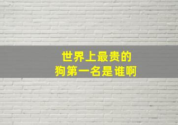 世界上最贵的狗第一名是谁啊