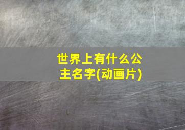 世界上有什么公主名字(动画片)