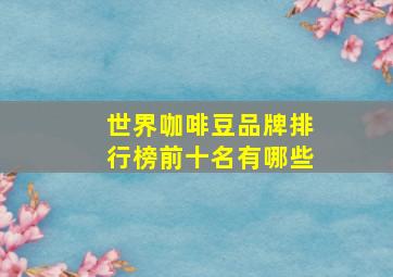 世界咖啡豆品牌排行榜前十名有哪些