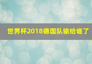 世界杯2018德国队输给谁了