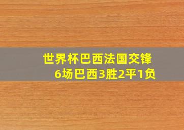 世界杯巴西法国交锋6场巴西3胜2平1负