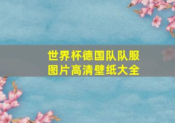 世界杯德国队队服图片高清壁纸大全