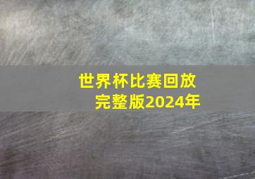 世界杯比赛回放完整版2024年