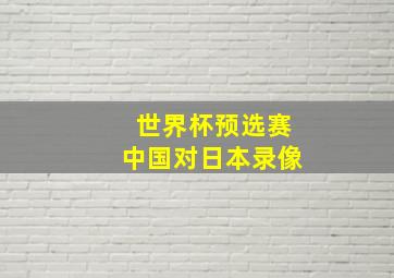 世界杯预选赛中国对日本录像