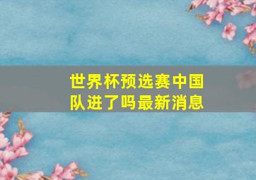 世界杯预选赛中国队进了吗最新消息