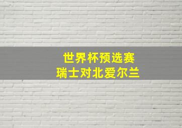 世界杯预选赛瑞士对北爱尔兰