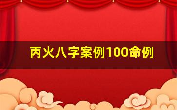 丙火八字案例100命例