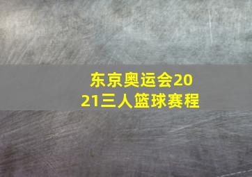 东京奥运会2021三人篮球赛程