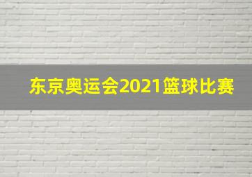 东京奥运会2021篮球比赛