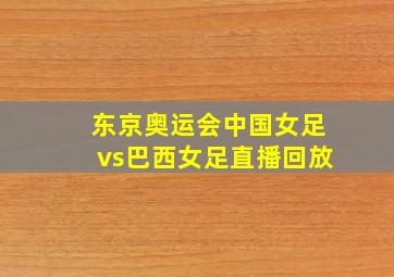 东京奥运会中国女足vs巴西女足直播回放