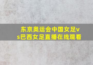 东京奥运会中国女足vs巴西女足直播在线观看