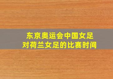 东京奥运会中国女足对荷兰女足的比赛时间