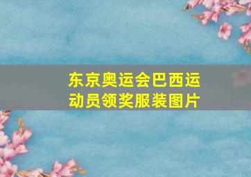 东京奥运会巴西运动员领奖服装图片