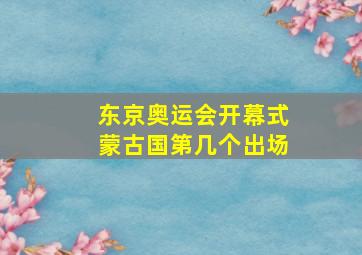 东京奥运会开幕式蒙古国第几个出场