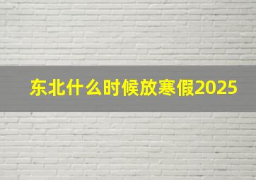 东北什么时候放寒假2025