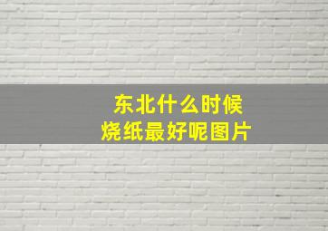 东北什么时候烧纸最好呢图片