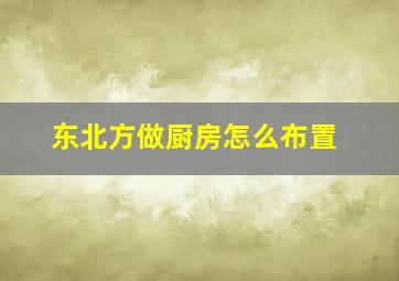 东北方做厨房怎么布置