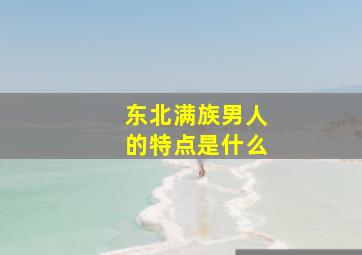 东北满族男人的特点是什么