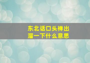 东北话口头禅出溜一下什么意思