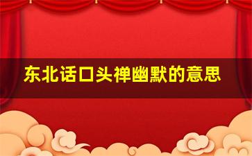 东北话口头禅幽默的意思