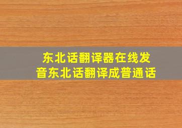 东北话翻译器在线发音东北话翻译成普通话