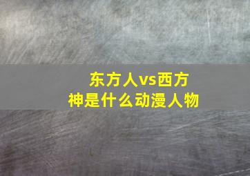 东方人vs西方神是什么动漫人物