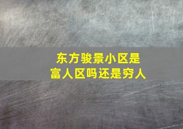 东方骏景小区是富人区吗还是穷人