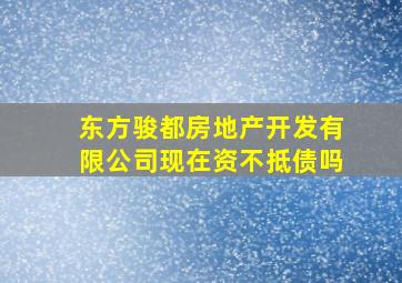 东方骏都房地产开发有限公司现在资不抵债吗