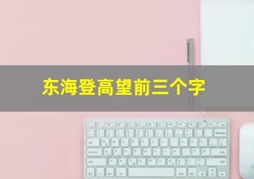 东海登高望前三个字