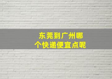 东莞到广州哪个快递便宜点呢