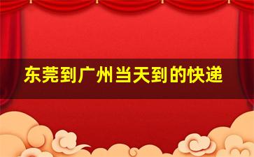 东莞到广州当天到的快递