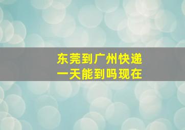 东莞到广州快递一天能到吗现在