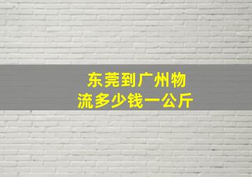 东莞到广州物流多少钱一公斤