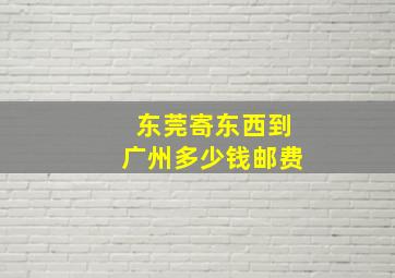 东莞寄东西到广州多少钱邮费