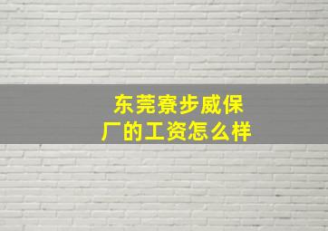 东莞寮步威保厂的工资怎么样