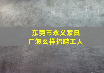 东莞市永义家具厂怎么样招聘工人