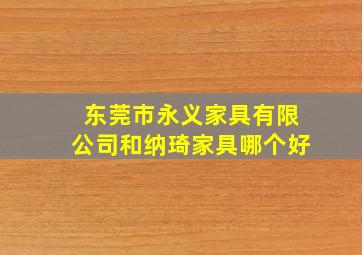 东莞市永义家具有限公司和纳琦家具哪个好