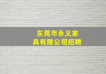 东莞市永义家具有限公司招聘