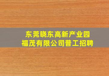 东莞晓东高新产业园福茂有限公司普工招聘