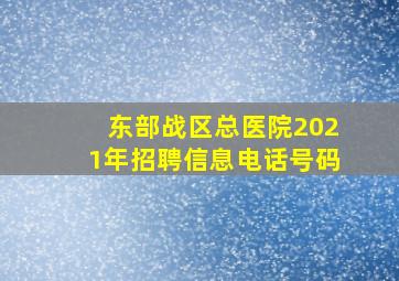 东部战区总医院2021年招聘信息电话号码