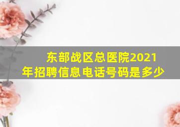 东部战区总医院2021年招聘信息电话号码是多少