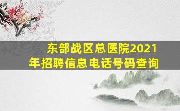 东部战区总医院2021年招聘信息电话号码查询