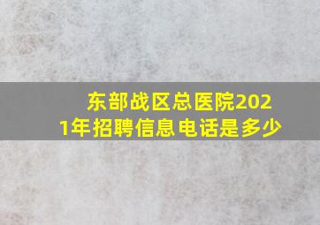 东部战区总医院2021年招聘信息电话是多少