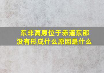 东非高原位于赤道东部没有形成什么原因是什么