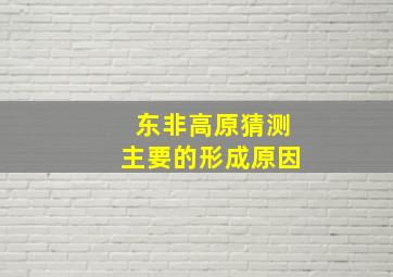 东非高原猜测主要的形成原因