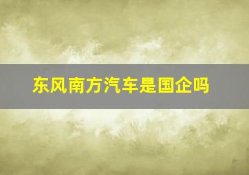 东风南方汽车是国企吗