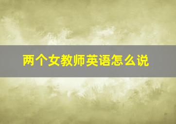 两个女教师英语怎么说