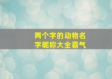 两个字的动物名字昵称大全霸气