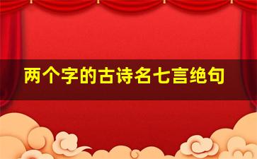 两个字的古诗名七言绝句