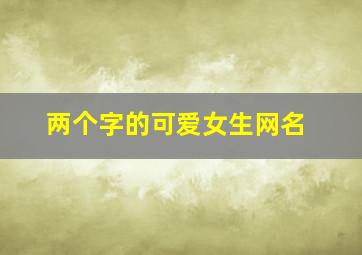 两个字的可爱女生网名